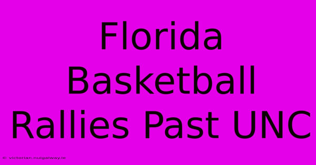 Florida Basketball Rallies Past UNC