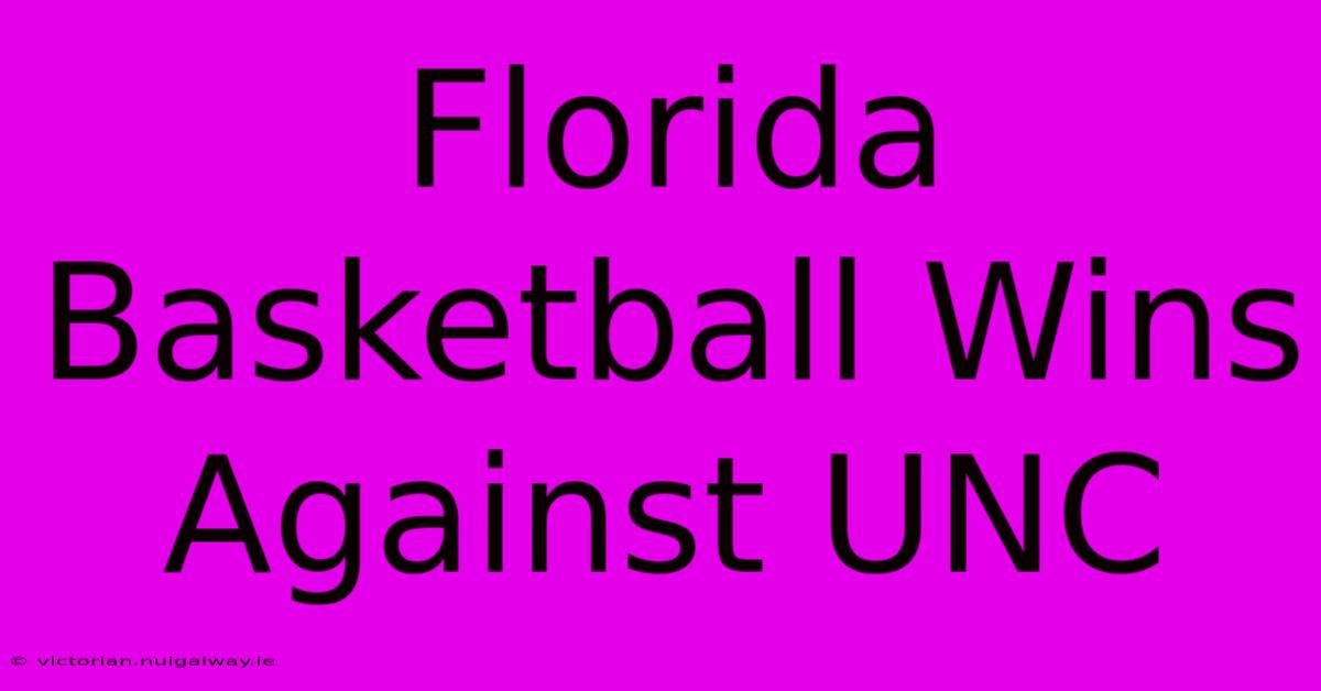 Florida Basketball Wins Against UNC