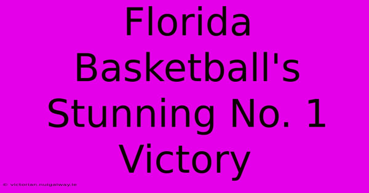 Florida Basketball's Stunning No. 1 Victory