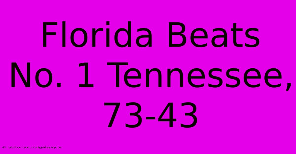 Florida Beats No. 1 Tennessee, 73-43