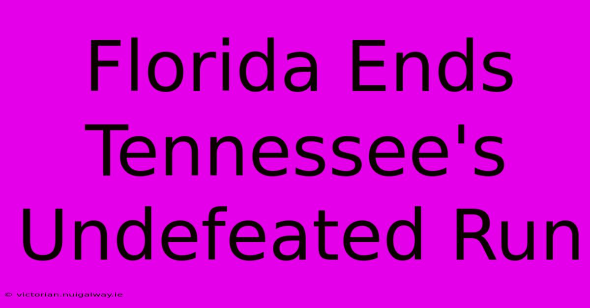 Florida Ends Tennessee's Undefeated Run