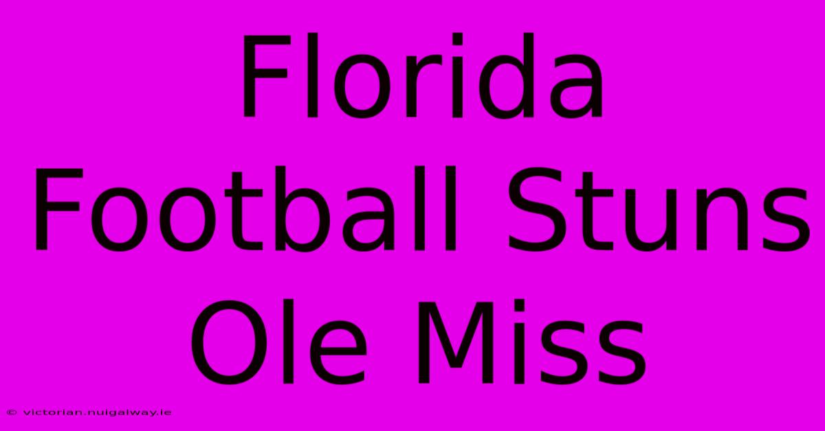 Florida Football Stuns Ole Miss