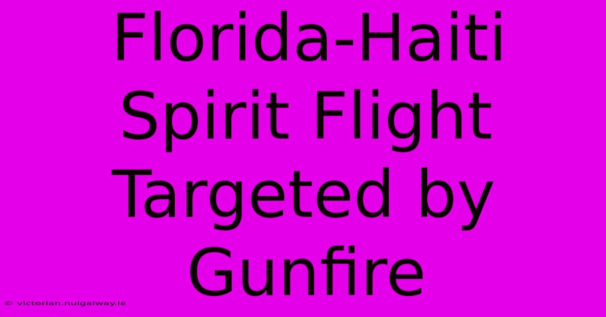 Florida-Haiti Spirit Flight Targeted By Gunfire