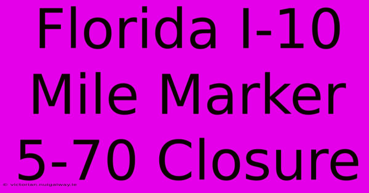 Florida I-10 Mile Marker 5-70 Closure