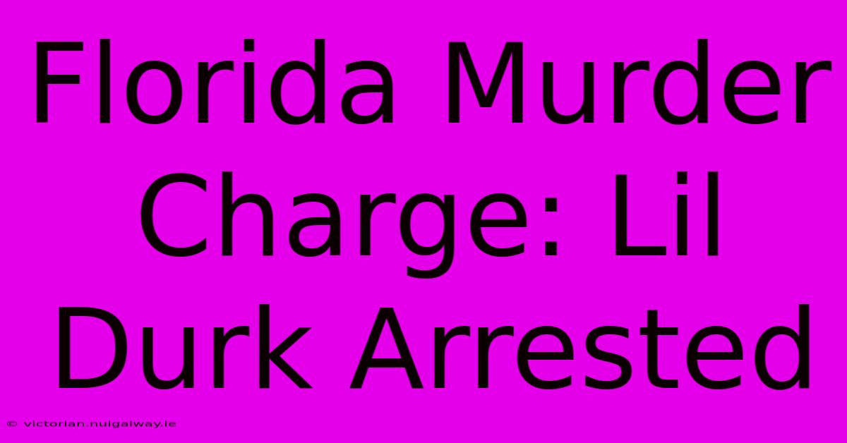 Florida Murder Charge: Lil Durk Arrested