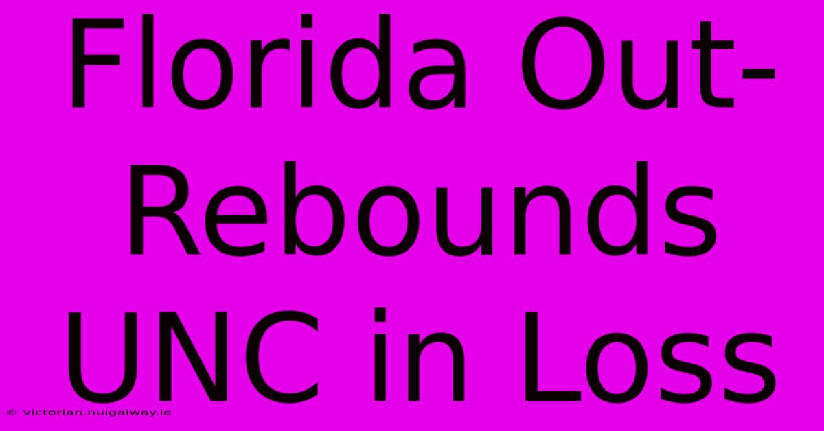 Florida Out-Rebounds UNC In Loss