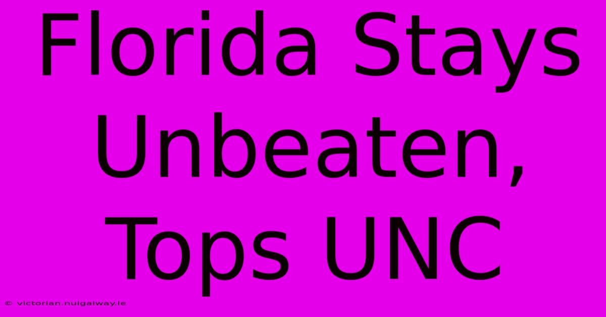 Florida Stays Unbeaten, Tops UNC