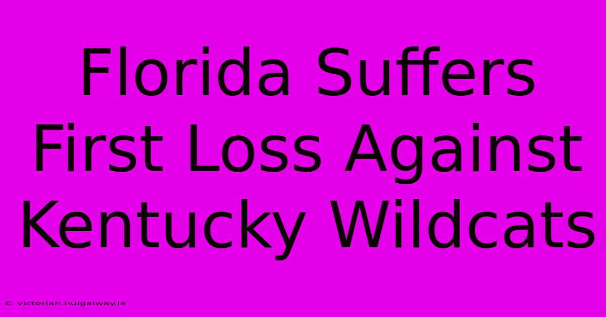 Florida Suffers First Loss Against Kentucky Wildcats