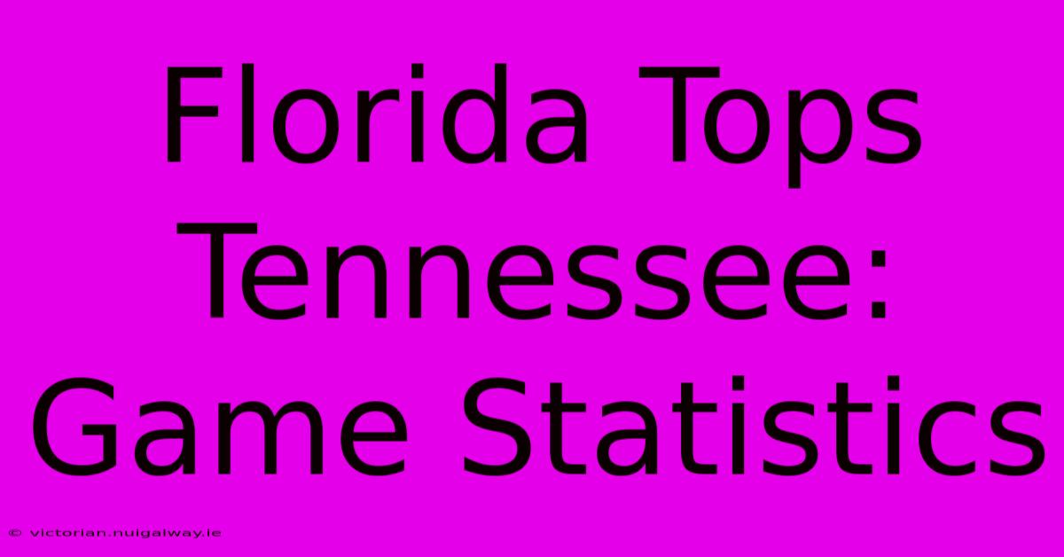 Florida Tops Tennessee: Game Statistics