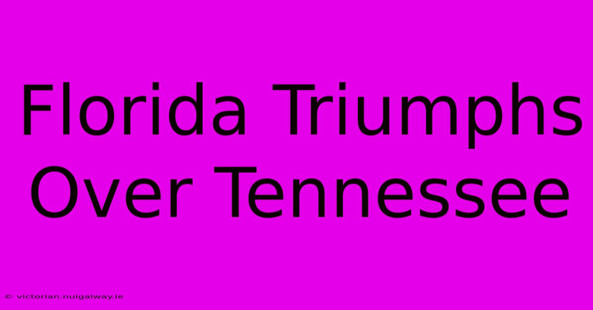 Florida Triumphs Over Tennessee