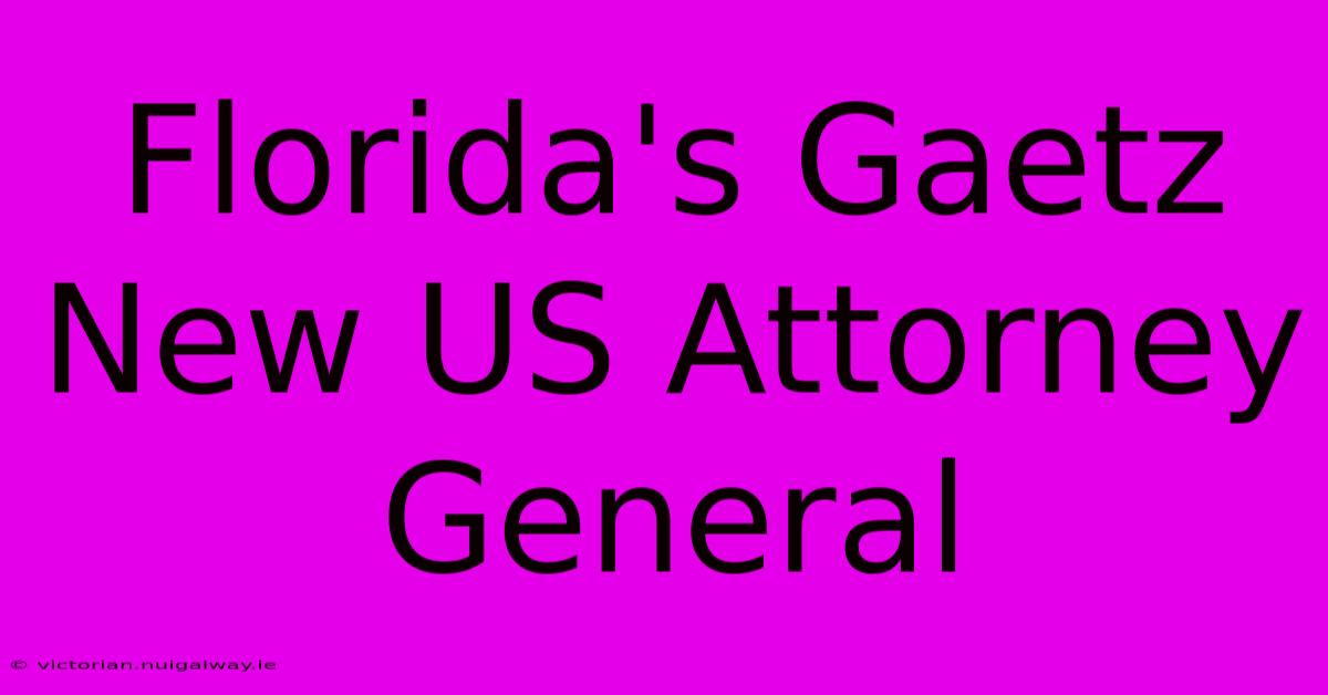 Florida's Gaetz New US Attorney General 