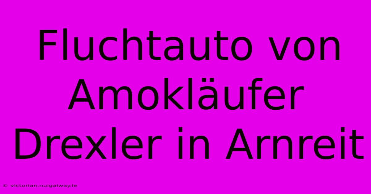 Fluchtauto Von Amokläufer Drexler In Arnreit