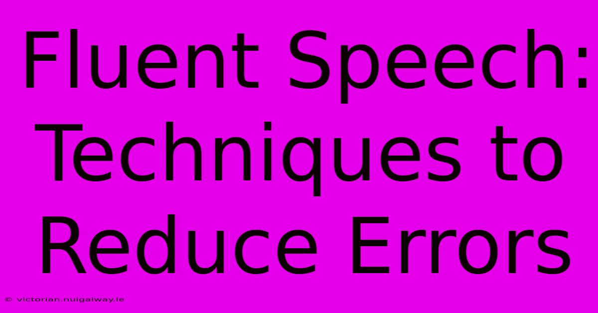 Fluent Speech: Techniques To Reduce Errors