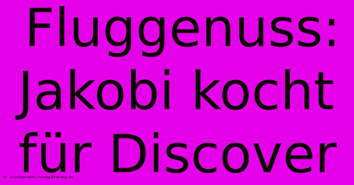 Fluggenuss: Jakobi Kocht Für Discover