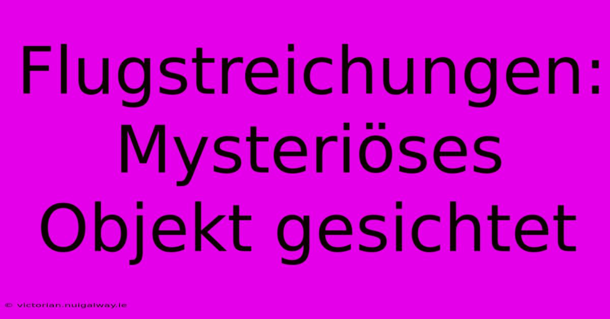 Flugstreichungen: Mysteriöses Objekt Gesichtet