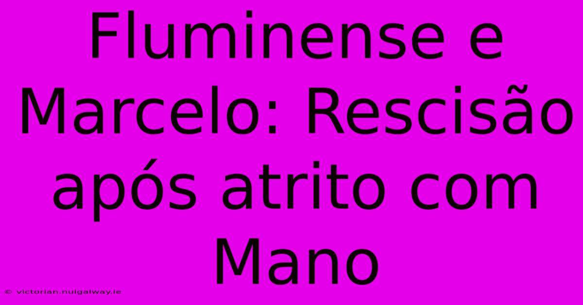 Fluminense E Marcelo: Rescisão Após Atrito Com Mano