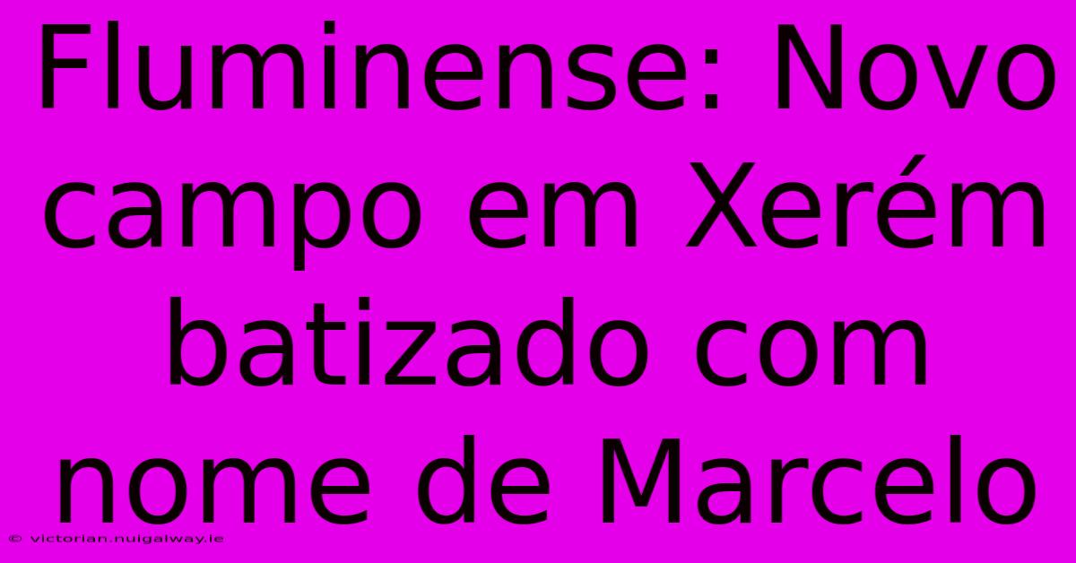 Fluminense: Novo Campo Em Xerém Batizado Com Nome De Marcelo