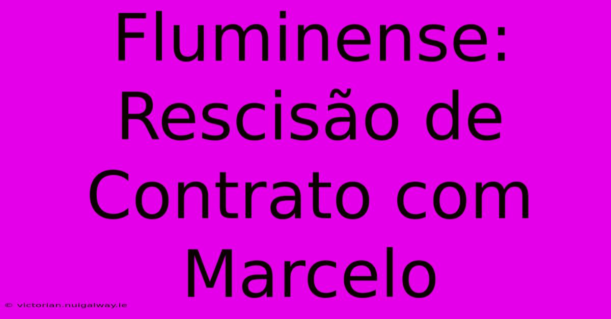 Fluminense: Rescisão De Contrato Com Marcelo