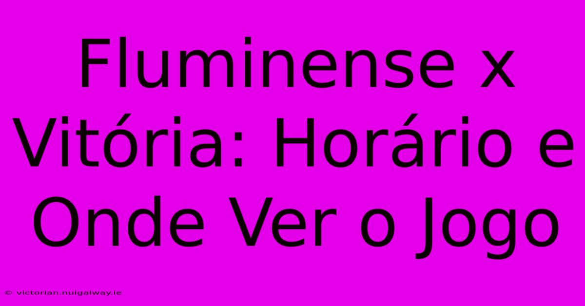 Fluminense X Vitória: Horário E Onde Ver O Jogo 