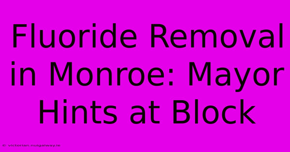 Fluoride Removal In Monroe: Mayor Hints At Block