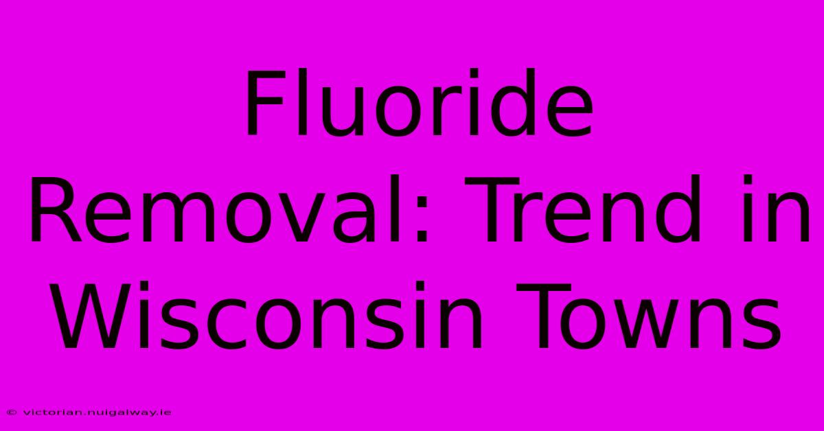 Fluoride Removal: Trend In Wisconsin Towns