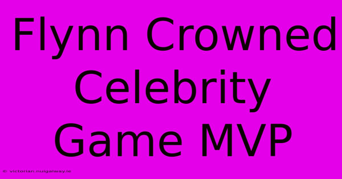 Flynn Crowned Celebrity Game MVP