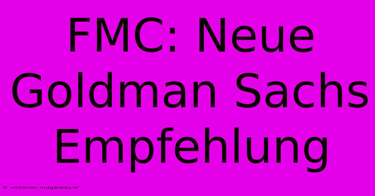 FMC: Neue Goldman Sachs Empfehlung