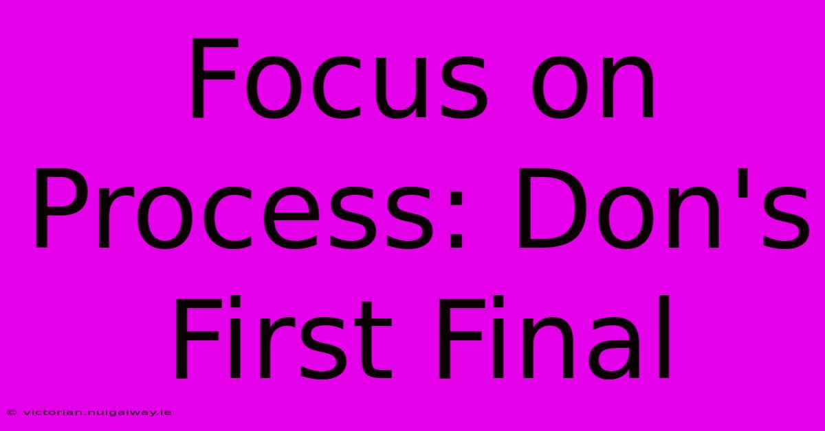 Focus On Process: Don's First Final 