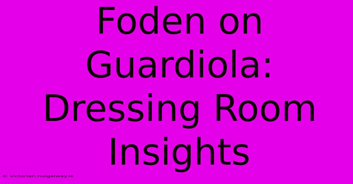 Foden On Guardiola: Dressing Room Insights