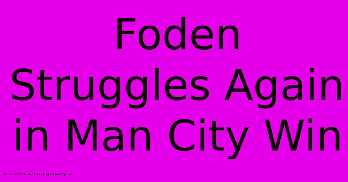 Foden Struggles Again In Man City Win