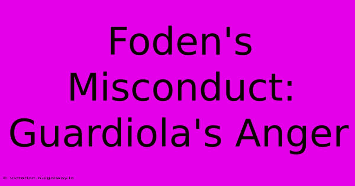 Foden's Misconduct: Guardiola's Anger