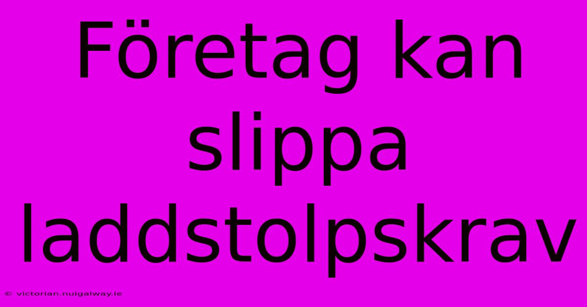 Företag Kan Slippa Laddstolpskrav 