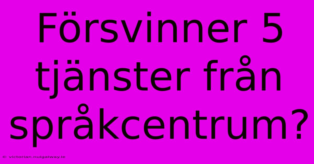 Försvinner 5 Tjänster Från Språkcentrum?