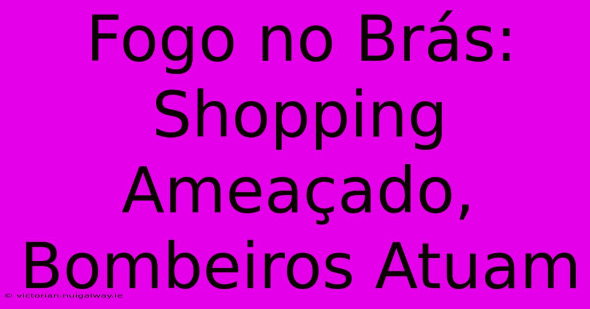 Fogo No Brás: Shopping Ameaçado, Bombeiros Atuam