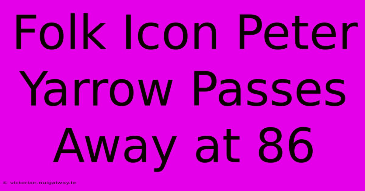 Folk Icon Peter Yarrow Passes Away At 86