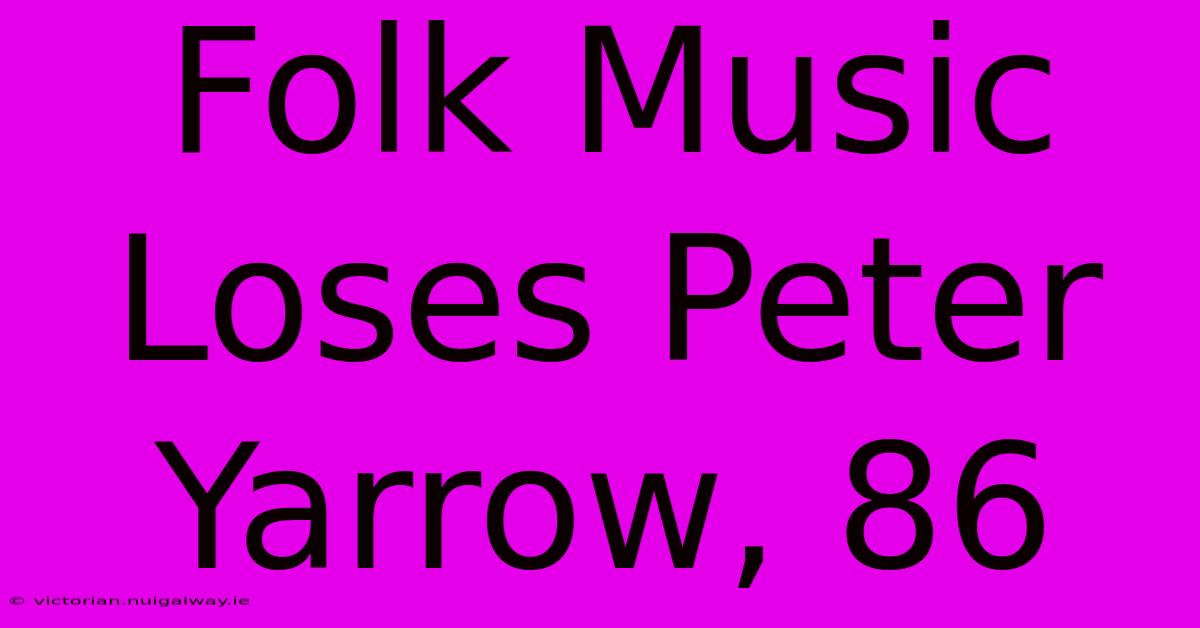 Folk Music Loses Peter Yarrow, 86