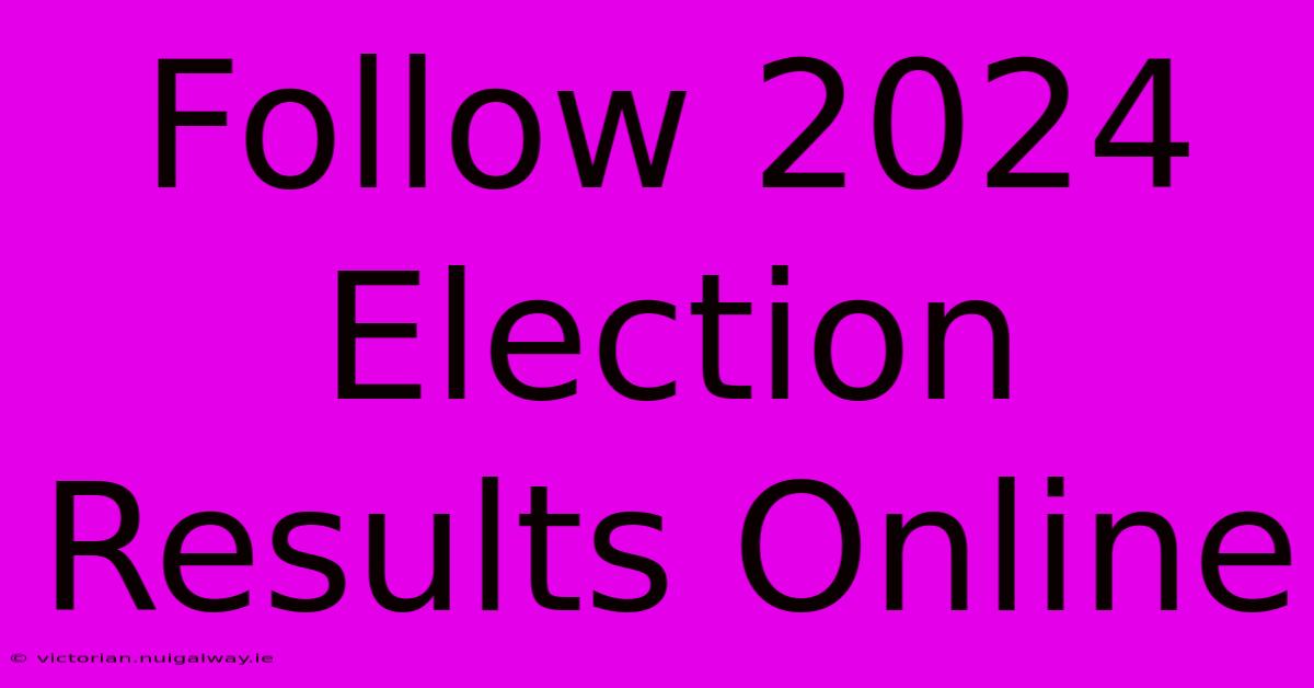 Follow 2024 Election Results Online