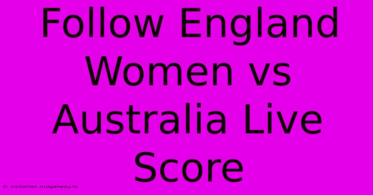 Follow England Women Vs Australia Live Score