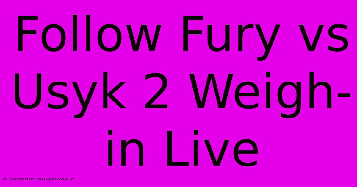 Follow Fury Vs Usyk 2 Weigh-in Live