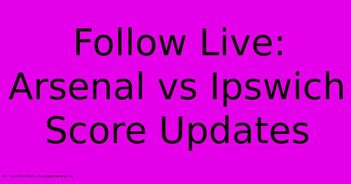 Follow Live: Arsenal Vs Ipswich Score Updates