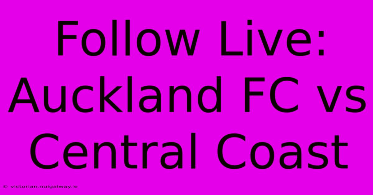 Follow Live: Auckland FC Vs Central Coast