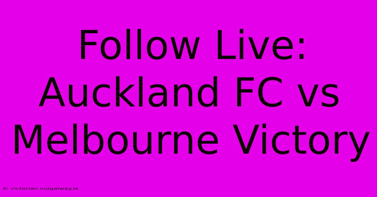 Follow Live: Auckland FC Vs Melbourne Victory