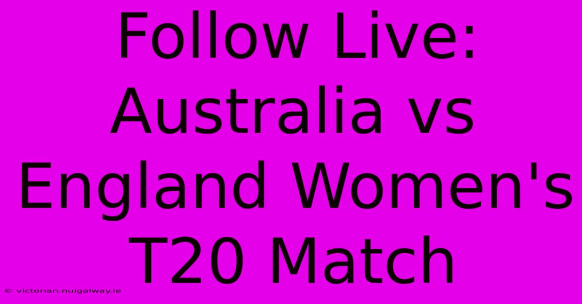 Follow Live: Australia Vs England Women's T20 Match