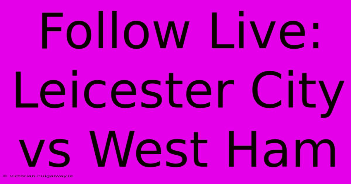 Follow Live: Leicester City Vs West Ham