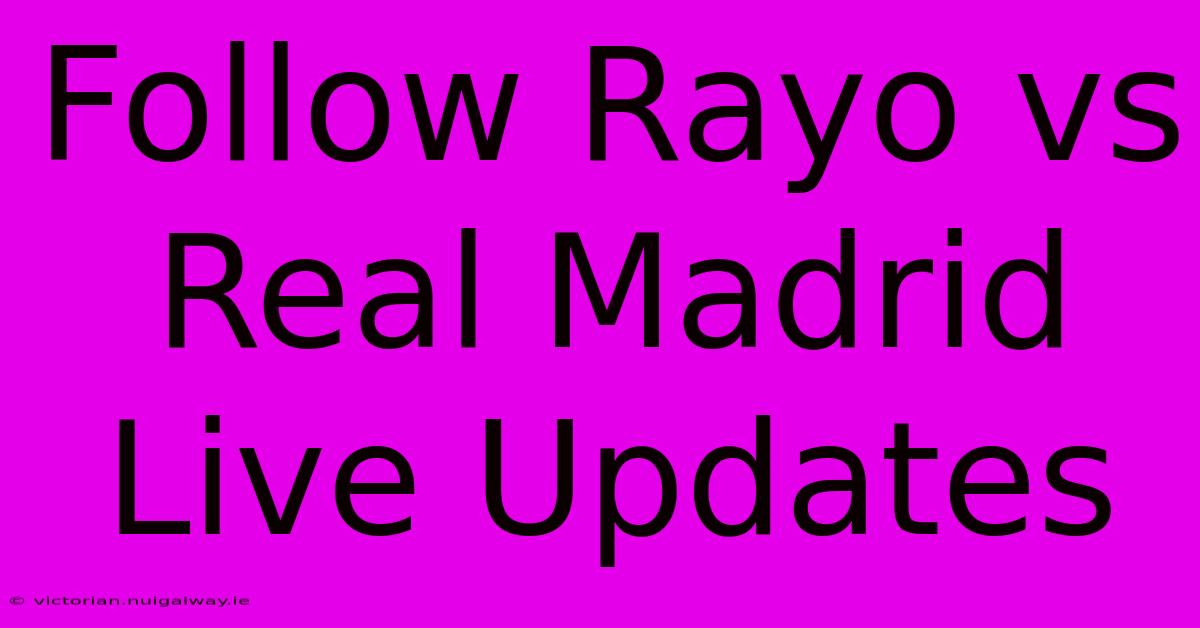 Follow Rayo Vs Real Madrid Live Updates