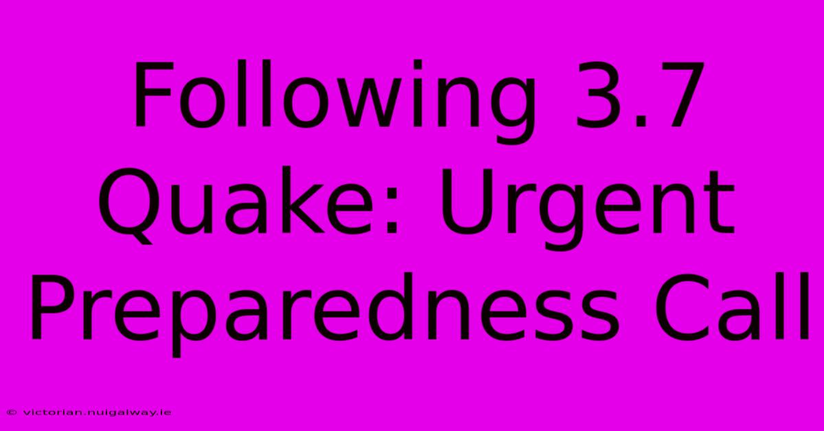 Following 3.7 Quake: Urgent Preparedness Call