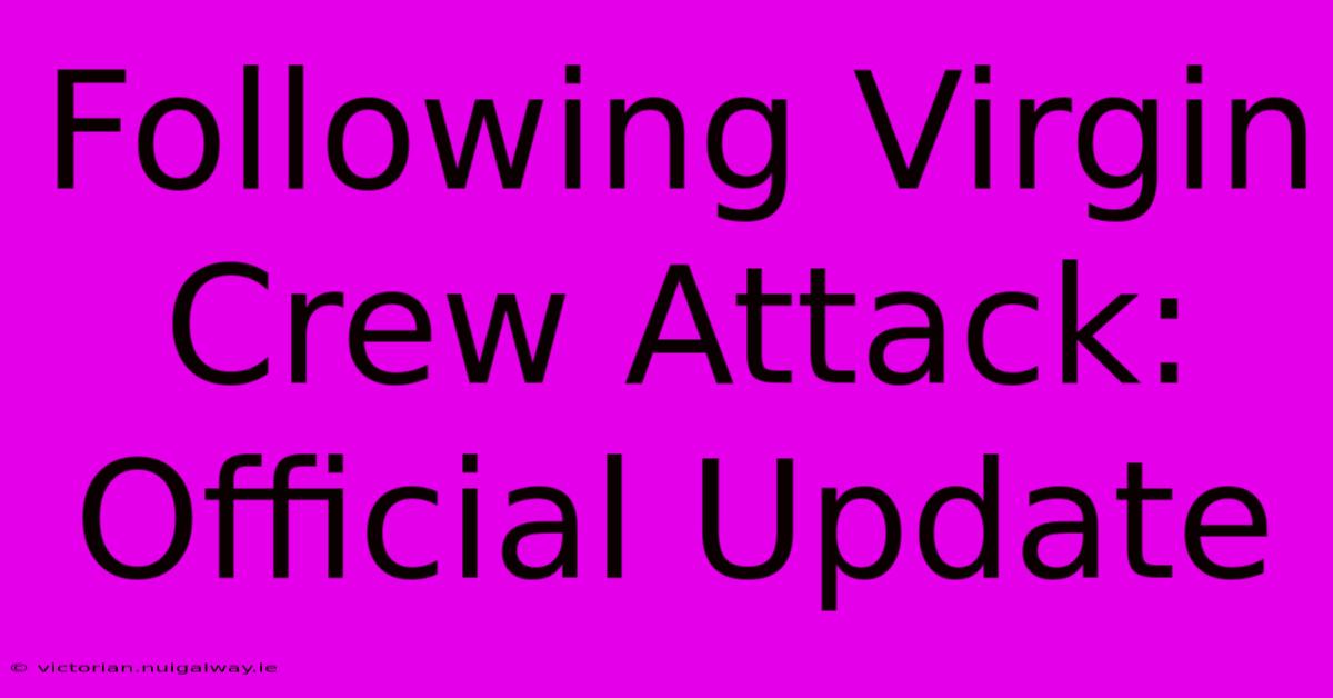 Following Virgin Crew Attack: Official Update