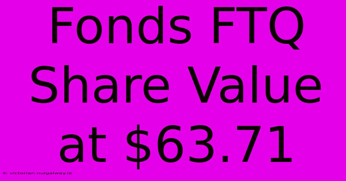 Fonds FTQ Share Value At $63.71