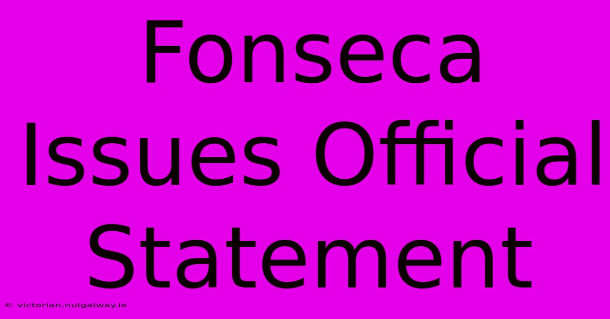 Fonseca Issues Official Statement