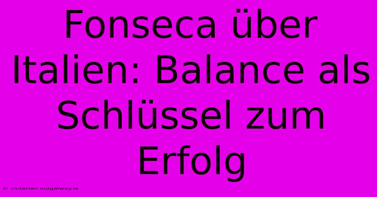 Fonseca Über Italien: Balance Als Schlüssel Zum Erfolg